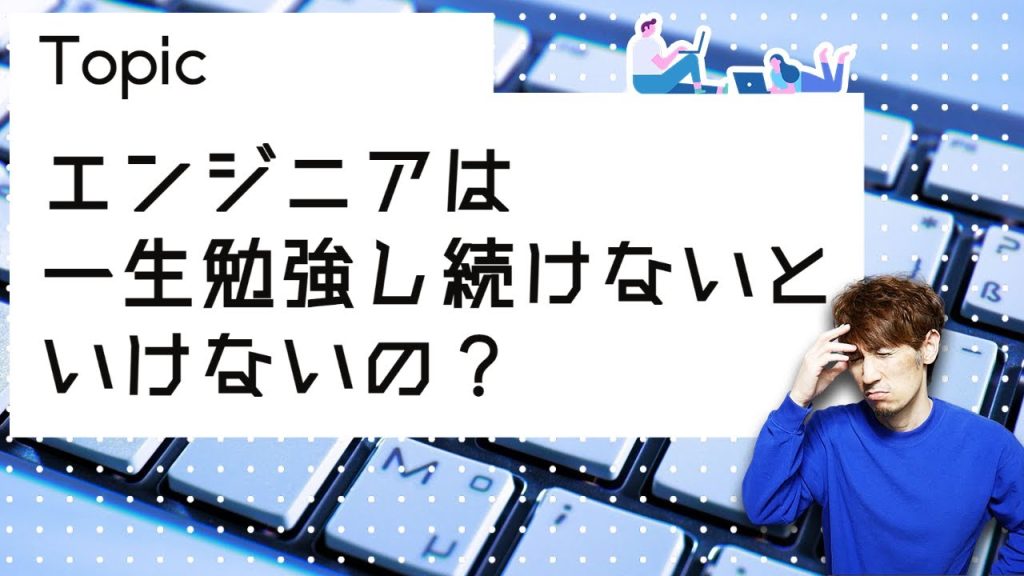 エンジニアは一生勉強し続けないといけないの？
