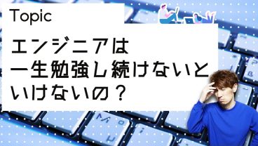 エンジニアは一生勉強し続けないといけないの？