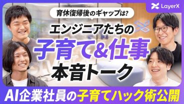 【AI企業エンジニアの子育て事情】パパになって変わった仕事観／男性育休の実態／LayerX／働き方