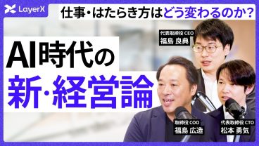 経営チームは「倍いても足りない」？ LayerX 福島良典・松本勇気・福島広造が語るAI Builder採用とAI時代の組織づくり／AIエージェント／スタートアップ／キャリア／採用
