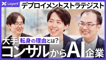 FDEとタッグを組むデプロイメントストラテジストの仕事とは？ 元コンサル出身者が語るAIスタートアップで働くリアル ／LayerX／Deployment Strategist／転職／キャリア／中途採用
