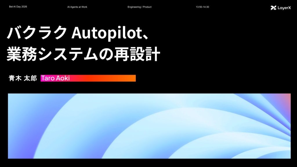 バクラク Autopilot、業務システムの再設計丨Bet AI Day 2026